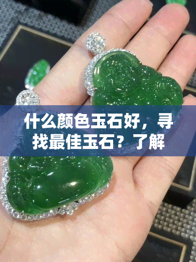 什么颜色玉石好，寻找更佳玉石？了解不同颜色玉石的特点和价值！