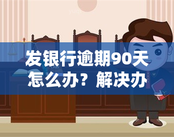 发银行逾期90天怎么办？解决办法与处理流程全解析