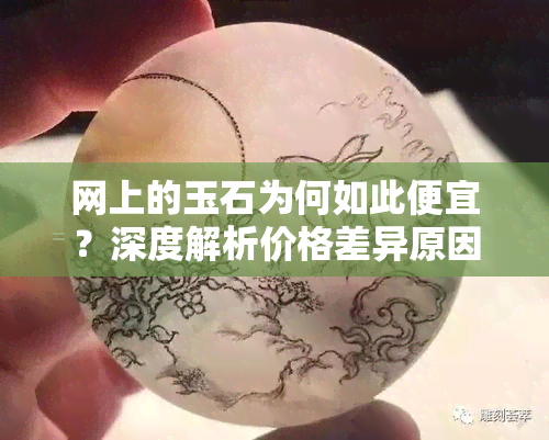 网上的玉石为何如此便宜？深度解析价格差异原因