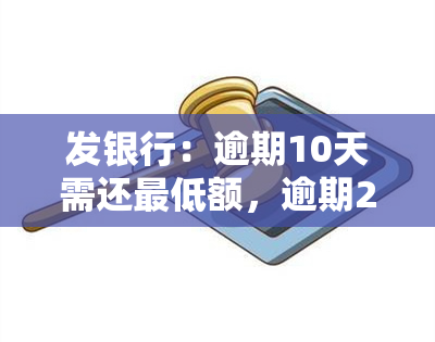 发银行：逾期10天需还更低额，逾期20/50天可否只还更低？