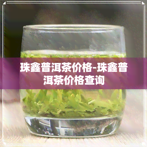 珠鑫普洱茶价格-珠鑫普洱茶价格查询