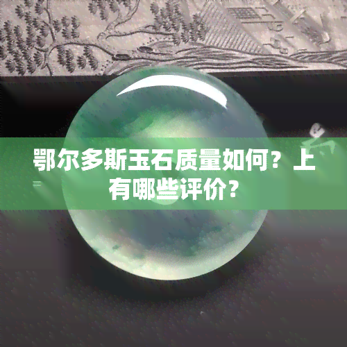 鄂尔多斯玉石质量如何？上有哪些评价？