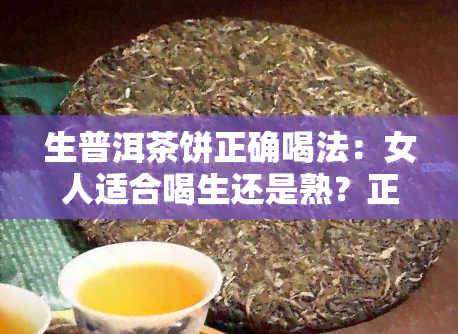 生普洱茶饼正确喝法：女人适合喝生还是熟？正确冲泡方法全解