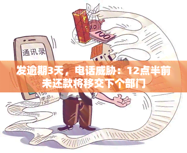 发逾期3天，电话：12点半前未还款将移交下个部门