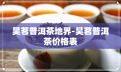 昊茗普洱茶地界-昊茗普洱茶价格表