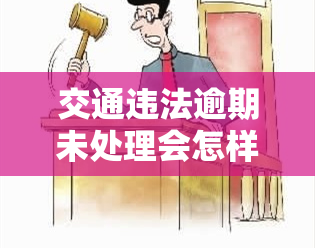 交通违法逾期未处理会怎样，逾期未处理交通违法，你将面临什么后果？