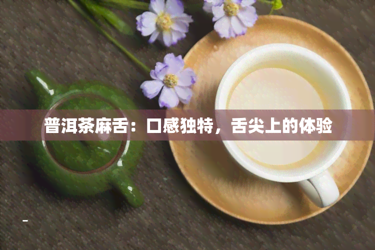 普洱茶麻舌：口感独特，舌尖上的体验