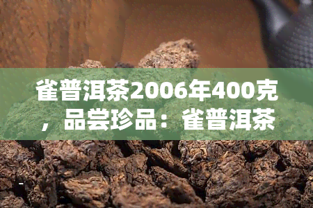 雀普洱茶2006年400克，品尝珍品：雀普洱茶2006年400克