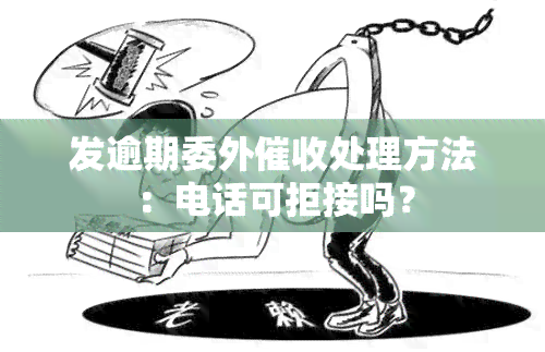 发逾期委外处理方法：电话可拒接吗？