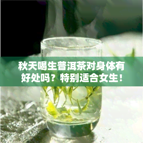 秋天喝生普洱茶对身体有好处吗？特别适合女生！