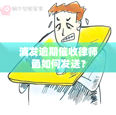 浦发逾期律师函如何发送？