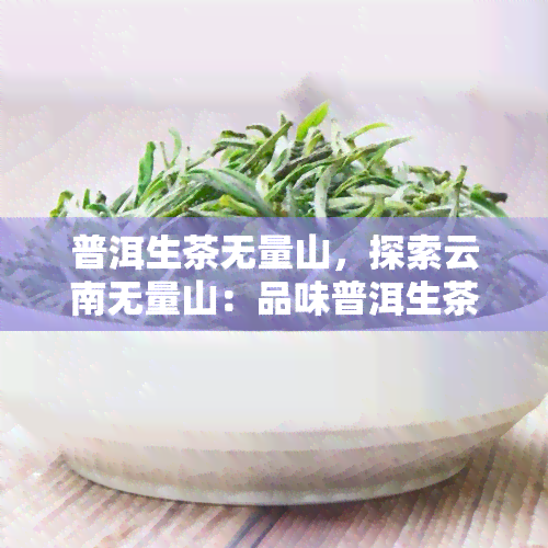 普洱生茶无量山，探索云南无量山：品味普洱生茶的醇厚口感