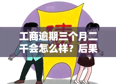 工商逾期三个月二千会怎么样？后果严重吗？