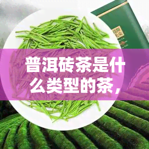 普洱砖茶是什么类型的茶，揭秘普洱砖茶：属于哪一类茶叶？