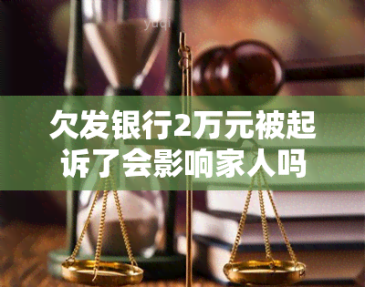 欠发银行2万元被起诉了会影响家人吗，欠款2万被发银行起诉，是否会牵连家人？