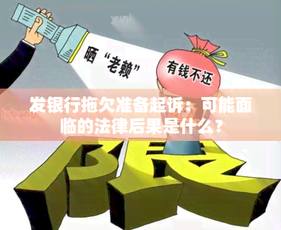 发银行拖欠准备起诉：可能面临的法律后果是什么？