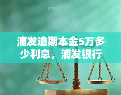 浦发逾期本金5万多少利息，浦发银行逾期未还本金5万元，需要支付多少利息？