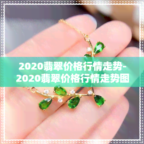 2020翡翠价格行情走势-2020翡翠价格行情走势图