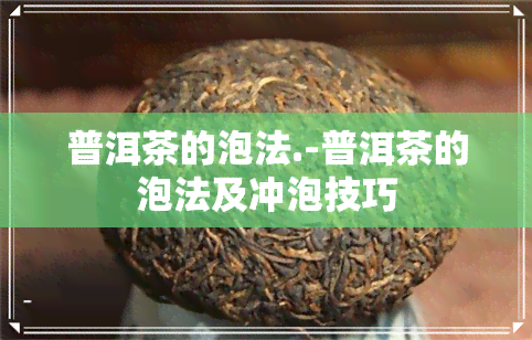 普洱茶的泡法.-普洱茶的泡法及冲泡技巧