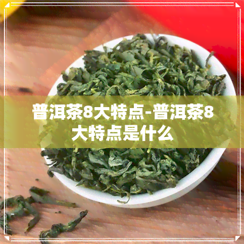 普洱茶8大特点-普洱茶8大特点是什么