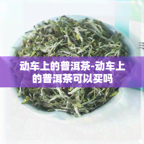 动车上的普洱茶-动车上的普洱茶可以买吗