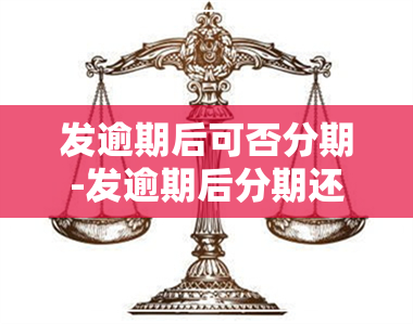 发逾期后可否分期-发逾期后分期还款可以减免手续费吗