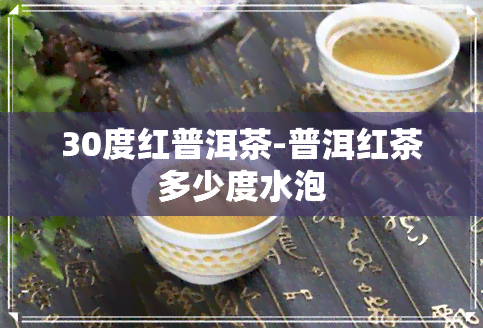 30度红普洱茶-普洱红茶多少度水泡