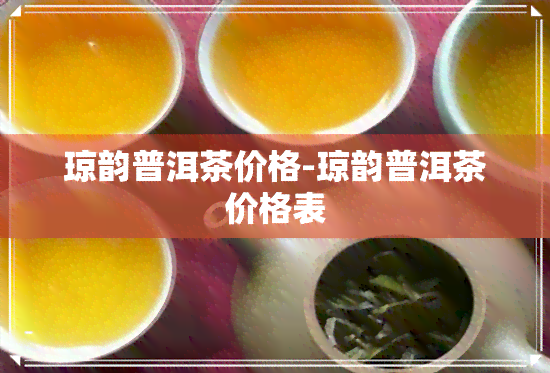 琼韵普洱茶价格-琼韵普洱茶价格表