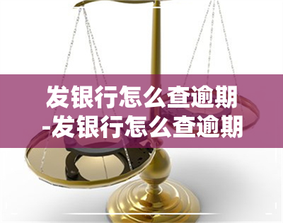 发银行怎么查逾期-发银行怎么查逾期信息