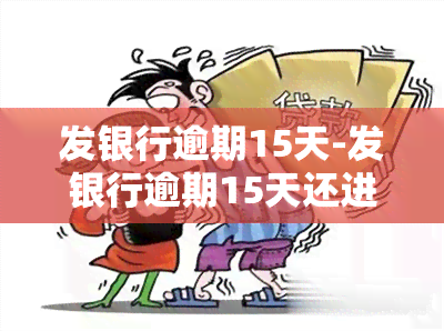 发银行逾期15天-发银行逾期15天还进去,还能用吗