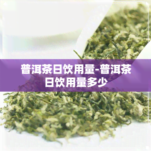 普洱茶日饮用量-普洱茶日饮用量多少