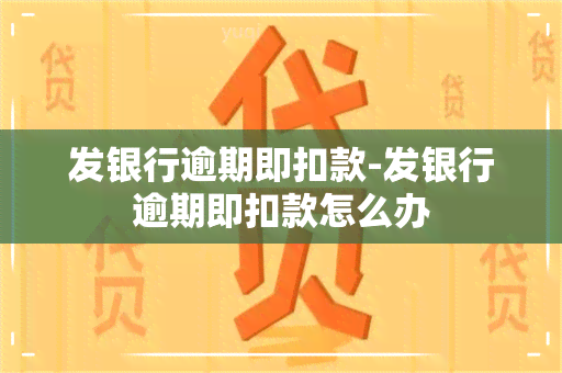 发银行逾期即扣款-发银行逾期即扣款怎么办