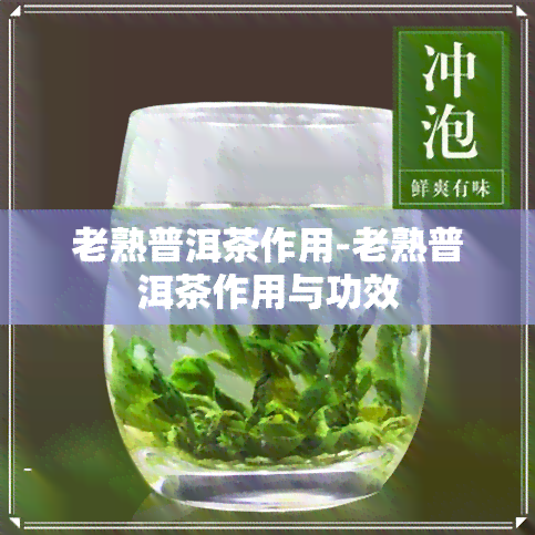 老熟普洱茶作用-老熟普洱茶作用与功效