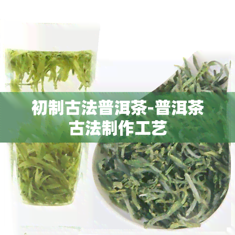 初制古法普洱茶-普洱茶古法制作工艺