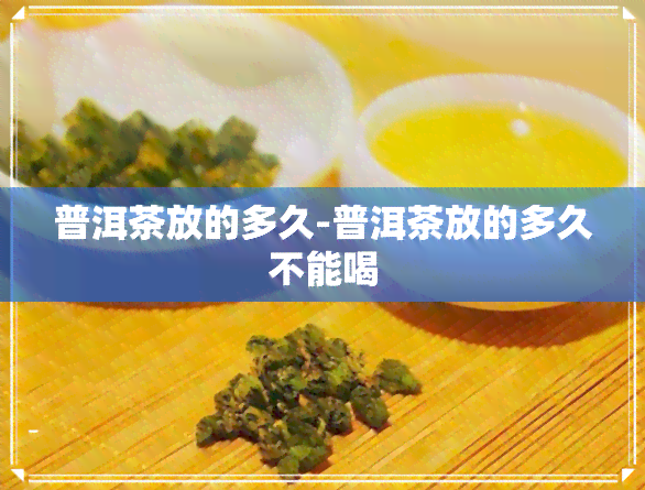 普洱茶放的多久-普洱茶放的多久不能喝