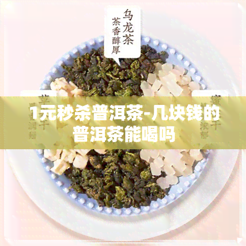 1元秒杀普洱茶-几块钱的普洱茶能喝吗