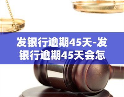 发银行逾期45天-发银行逾期45天会怎样