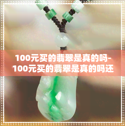 100元买的翡翠是真的吗-100元买的翡翠是真的吗还是假的