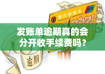 发账单逾期真的会分开收手续费吗？