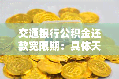 交通银行公积金还款宽限期：具体天数及期限介绍