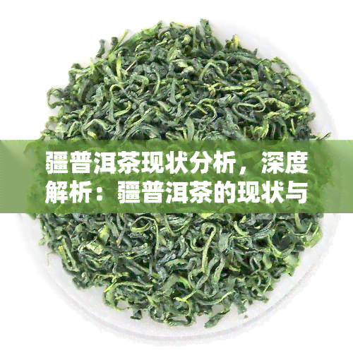 疆普洱茶现状分析，深度解析：疆普洱茶的现状与发展趋势