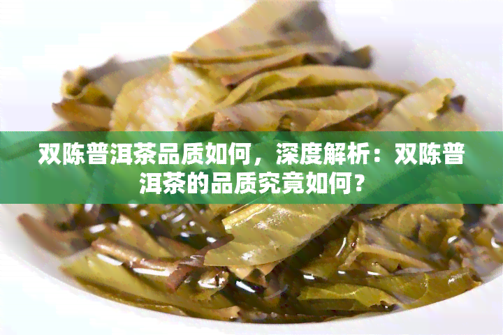 双陈普洱茶品质如何，深度解析：双陈普洱茶的品质究竟如何？