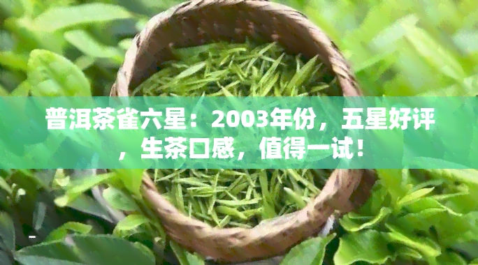 普洱茶雀六星：2003年份，五星好评，生茶口感，值得一试！