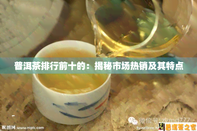 普洱茶排行前十的：揭秘市场热销及其特点