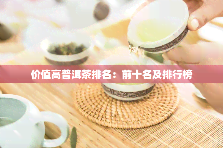 价值高普洱茶排名：前十名及排行榜