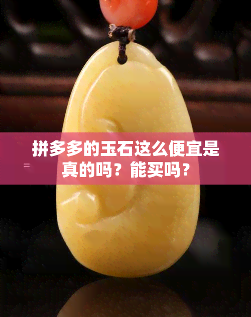 拼多多的玉石这么便宜是真的吗？能买吗？