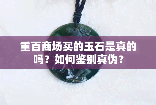 重百商场买的玉石是真的吗？如何鉴别真伪？