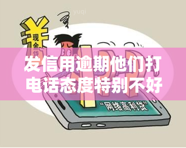 发信用逾期他们打电话态度特别不好，遭遇恶劣对待：发信用逾期后，客服电话令人失望