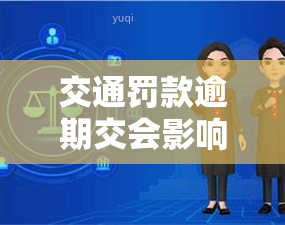 交通罚款逾期交会影响吗？逾期未缴会有何后果，逾期缴纳罚款是否有上限？