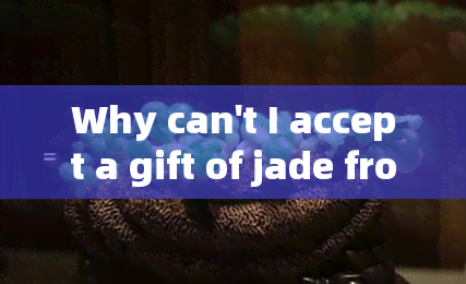 Why can't I accept a gift of jade from someone?